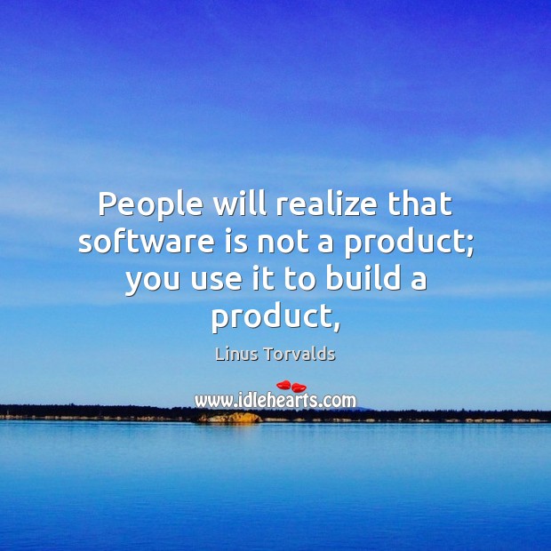 People will realize that software is not a product; you use it to build a product, Linus Torvalds Picture Quote
