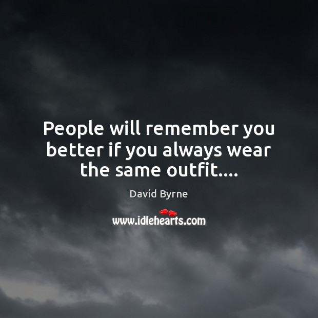 People will remember you better if you always wear the same outfit…. David Byrne Picture Quote