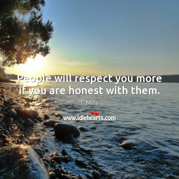 People will respect you more if you are honest with them. Image