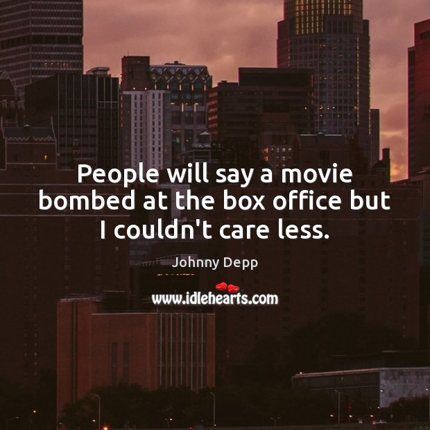 People will say a movie bombed at the box office but I couldn’t care less. Johnny Depp Picture Quote