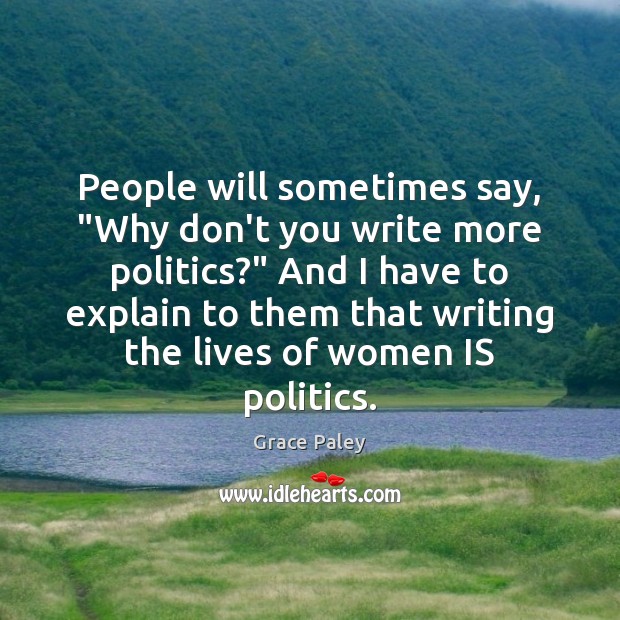People will sometimes say, “Why don’t you write more politics?” And I Grace Paley Picture Quote