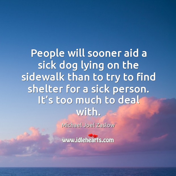 People will sooner aid a sick dog lying on the sidewalk than to try to find shelter for a sick person. Image