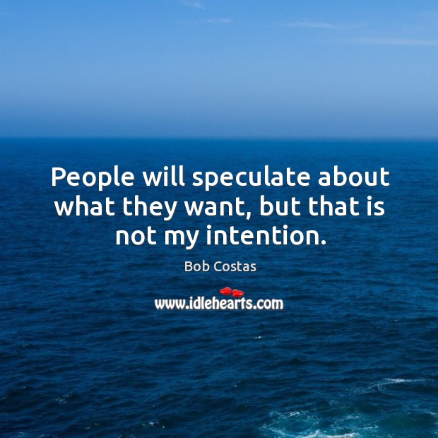 People will speculate about what they want, but that is not my intention. Bob Costas Picture Quote