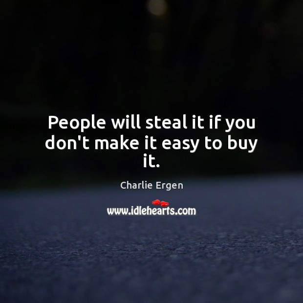 People will steal it if you don’t make it easy to buy it. Charlie Ergen Picture Quote