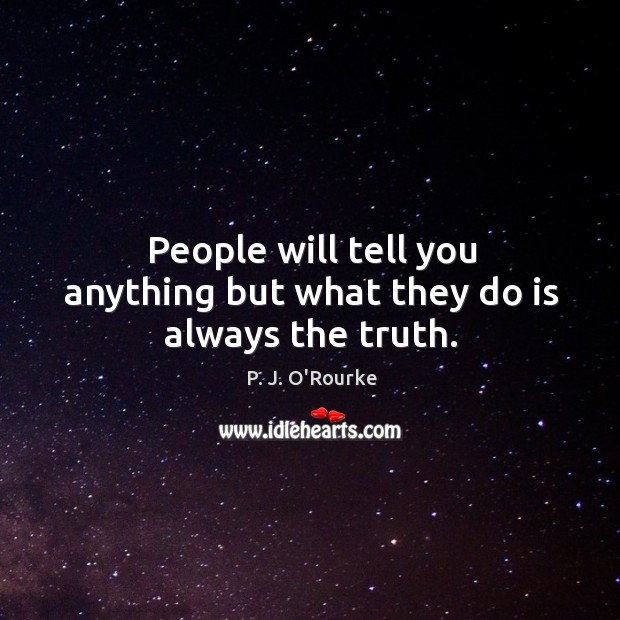 People will tell you anything but what they do is always the truth. P. J. O’Rourke Picture Quote