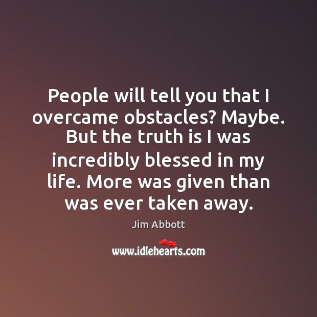 People will tell you that I overcame obstacles? Maybe. But the truth Truth Quotes Image