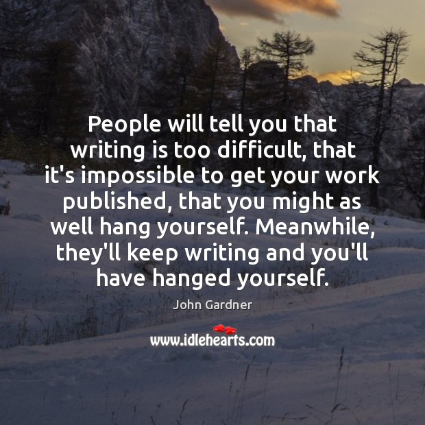 People will tell you that writing is too difficult, that it’s impossible John Gardner Picture Quote