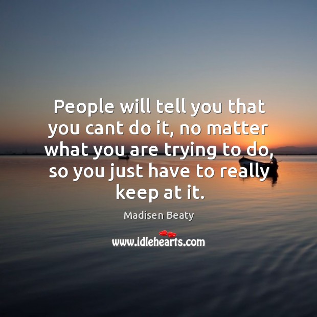 People will tell you that you cant do it, no matter what Madisen Beaty Picture Quote