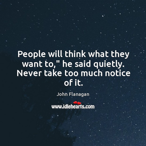 People will think what they want to,” he said quietly. Never take too much notice of it. John Flanagan Picture Quote