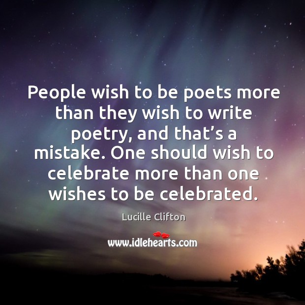 People wish to be poets more than they wish to write poetry, and that’s a mistake. Celebrate Quotes Image