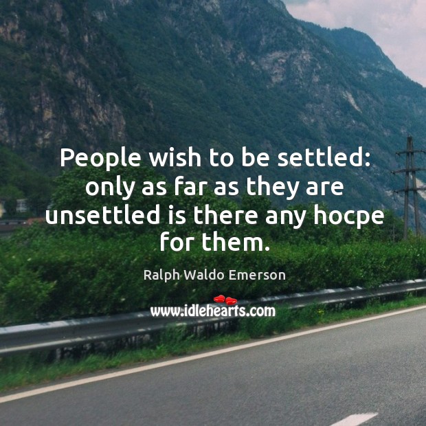 People wish to be settled: only as far as they are unsettled is there any hocpe for them. Ralph Waldo Emerson Picture Quote
