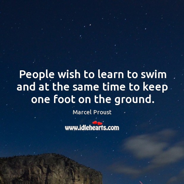 People wish to learn to swim and at the same time to keep one foot on the ground. Marcel Proust Picture Quote