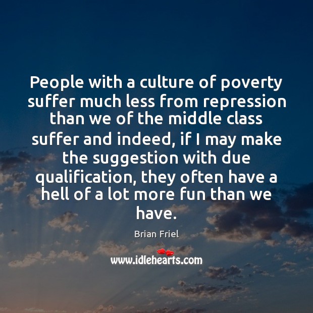 People with a culture of poverty suffer much less from repression than Brian Friel Picture Quote