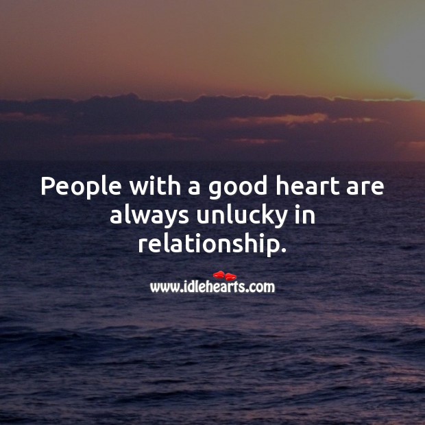 People with a good heart are always unlucky in relationship. Relationship Quotes Image