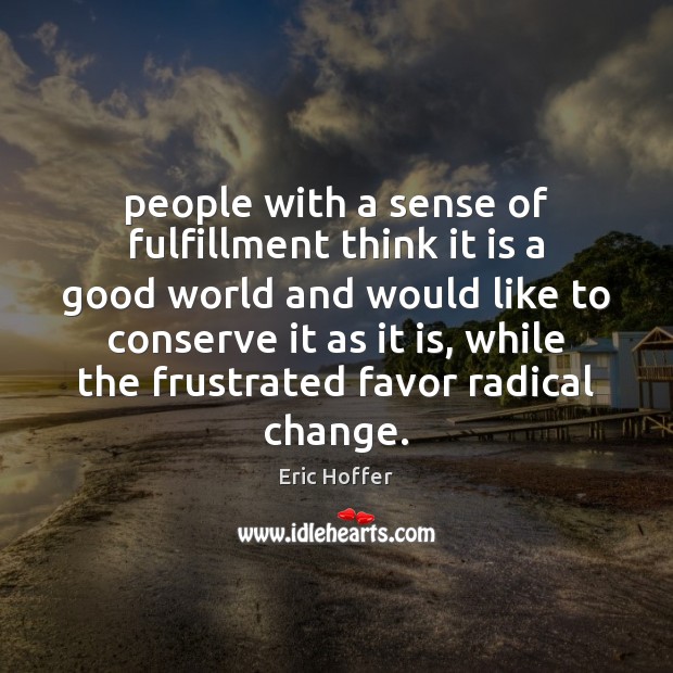People with a sense of fulfillment think it is a good world Eric Hoffer Picture Quote