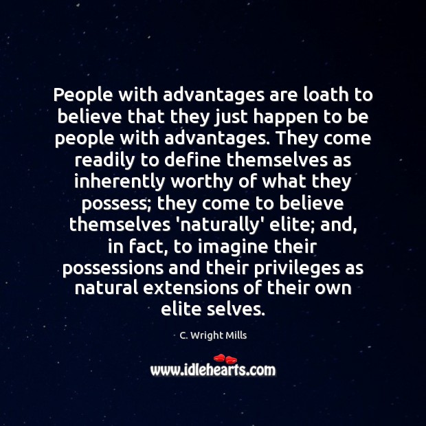 People with advantages are loath to believe that they just happen to C. Wright Mills Picture Quote