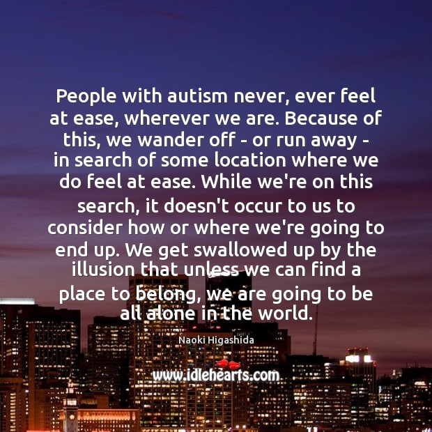 People with autism never, ever feel at ease, wherever we are. Because Naoki Higashida Picture Quote