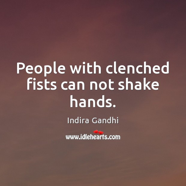 People with clenched fists can not shake hands. Indira Gandhi Picture Quote