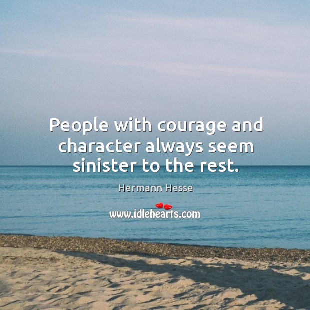 People with courage and character always seem sinister to the rest. Hermann Hesse Picture Quote