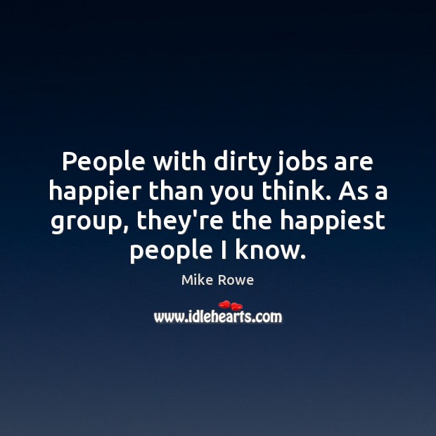 People with dirty jobs are happier than you think. As a group, Mike Rowe Picture Quote