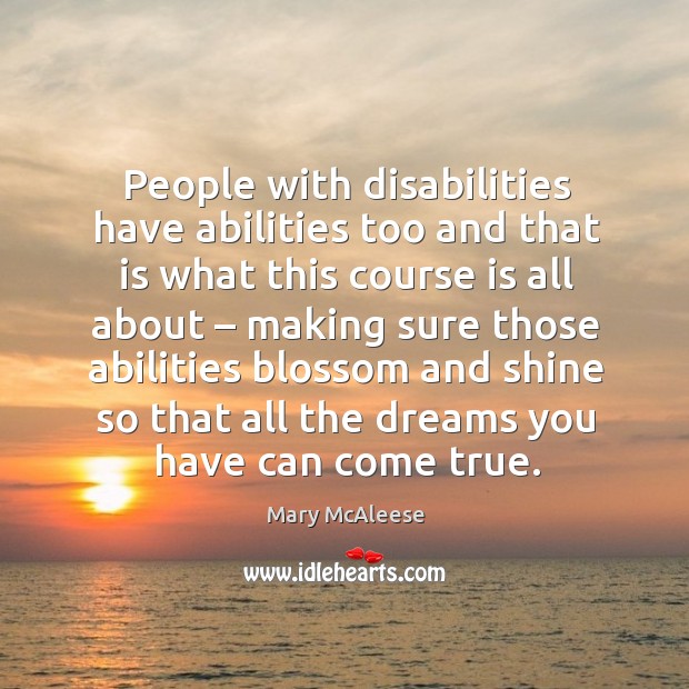 People with disabilities have abilities too and that is what this course is all about Mary McAleese Picture Quote