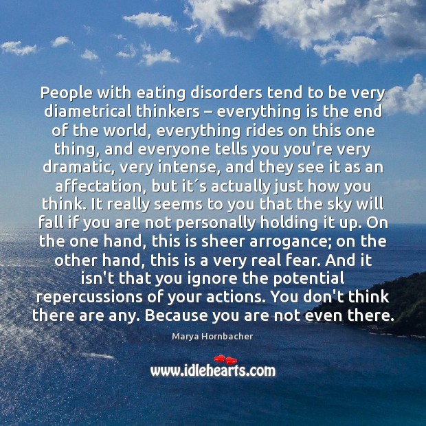 People with eating disorders tend to be very diametrical thinkers – everything is Marya Hornbacher Picture Quote