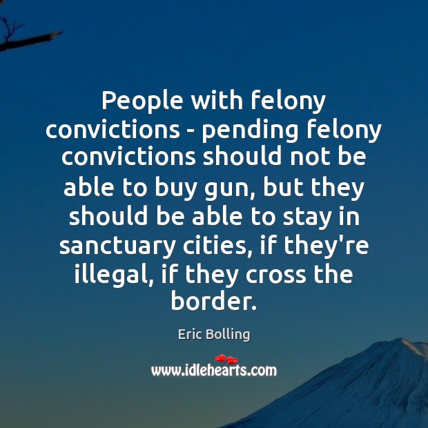 People with felony convictions – pending felony convictions should not be able Eric Bolling Picture Quote