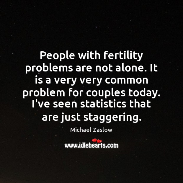 People with fertility problems are not alone. It is a very very Michael Zaslow Picture Quote