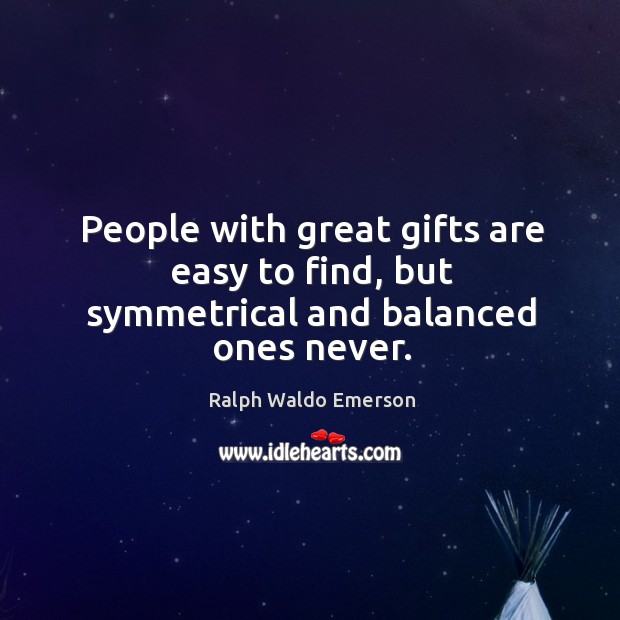 People with great gifts are easy to find, but symmetrical and balanced ones never. Image