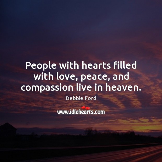 People with hearts filled with love, peace, and compassion live in heaven. Debbie Ford Picture Quote