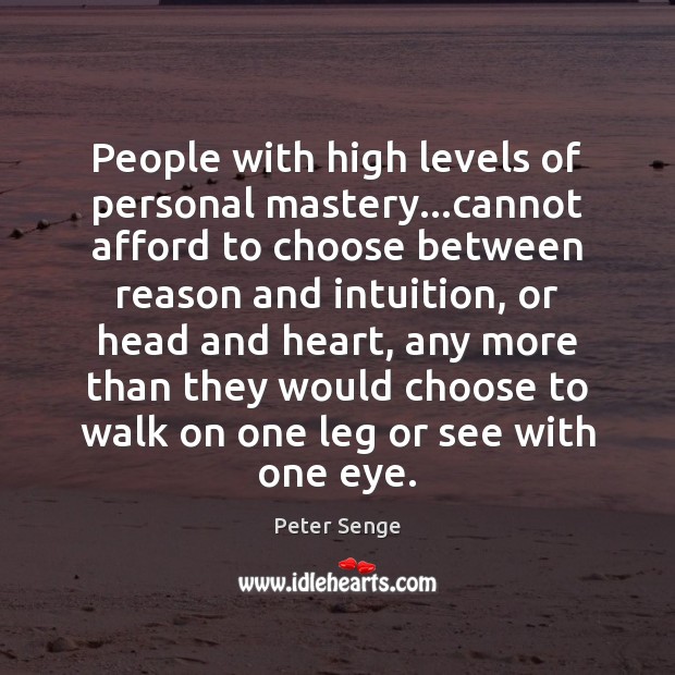 People with high levels of personal mastery…cannot afford to choose between Peter Senge Picture Quote