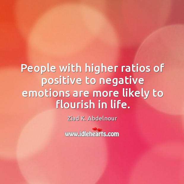 People with higher ratios of positive to negative emotions are more likely Ziad K. Abdelnour Picture Quote