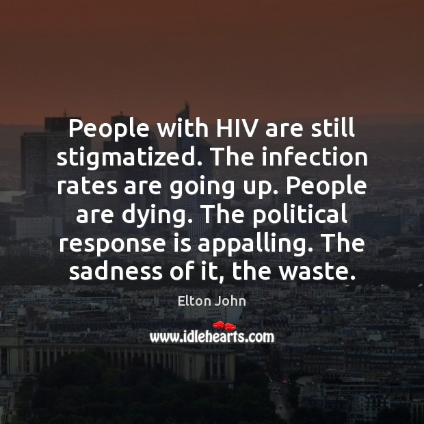 People with HIV are still stigmatized. The infection rates are going up. Elton John Picture Quote