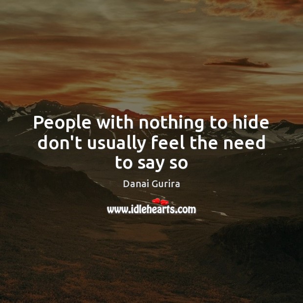 People with nothing to hide don’t usually feel the need to say so Danai Gurira Picture Quote