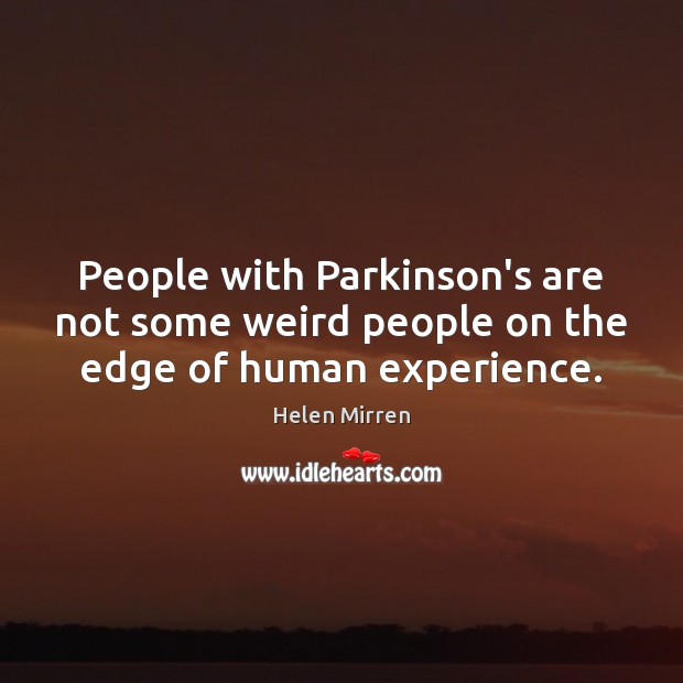 People with Parkinson’s are not some weird people on the edge of human experience. Image