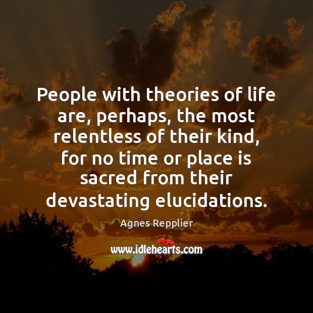People with theories of life are, perhaps, the most relentless of their Agnes Repplier Picture Quote