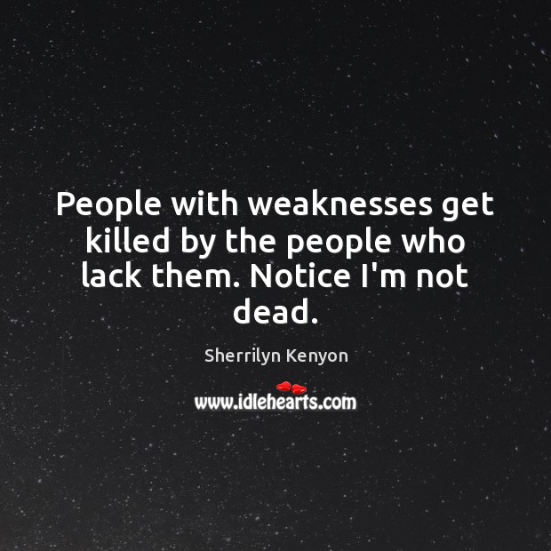 People with weaknesses get killed by the people who lack them. Notice I’m not dead. Image