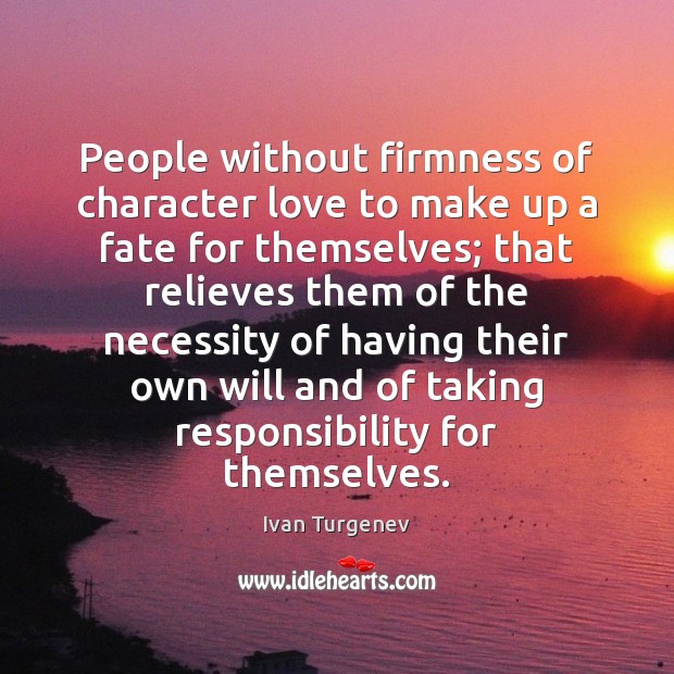People without firmness of character love to make up a fate for 