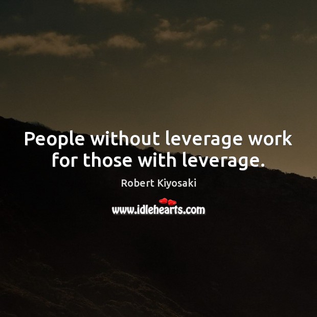 People without leverage work for those with leverage. Robert Kiyosaki Picture Quote