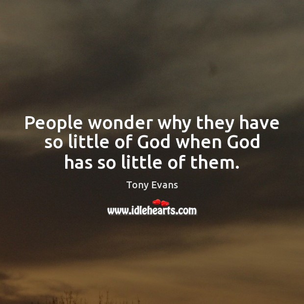People wonder why they have so little of God when God has so little of them. Tony Evans Picture Quote