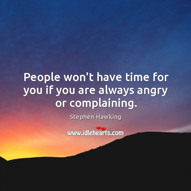 People won’t have time for you if you are always angry or complaining. Image