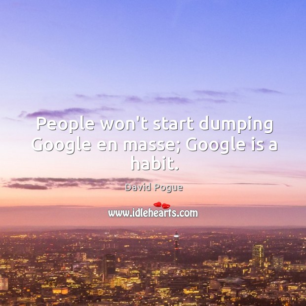 People won’t start dumping Google en masse; Google is a habit. David Pogue Picture Quote