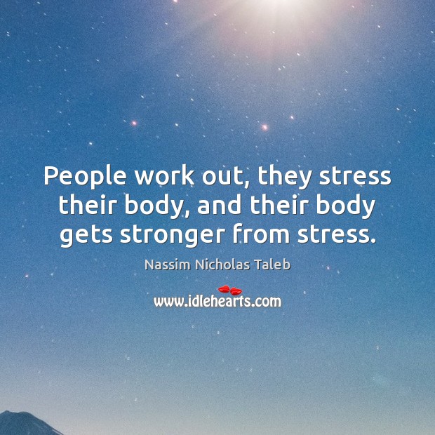 People work out, they stress their body, and their body gets stronger from stress. Nassim Nicholas Taleb Picture Quote