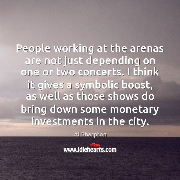 People working at the arenas are not just depending on one or 