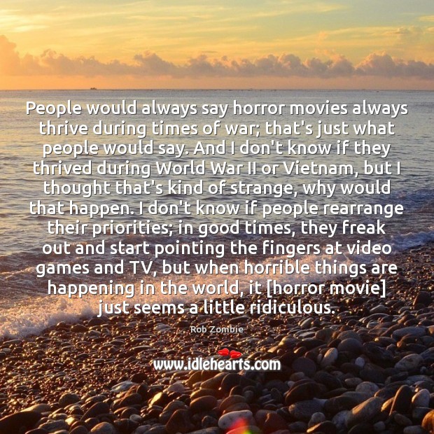 People would always say horror movies always thrive during times of war; Rob Zombie Picture Quote