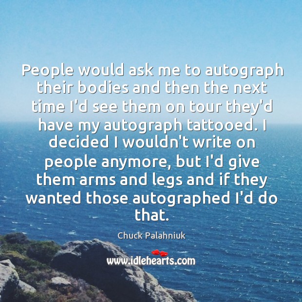 People would ask me to autograph their bodies and then the next Chuck Palahniuk Picture Quote