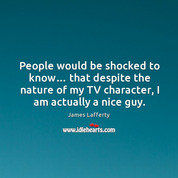 People would be shocked to know… that despite the nature of my tv character, I am actually a nice guy. James Lafferty Picture Quote