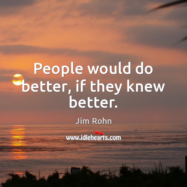 People would do better, if they knew better. Image
