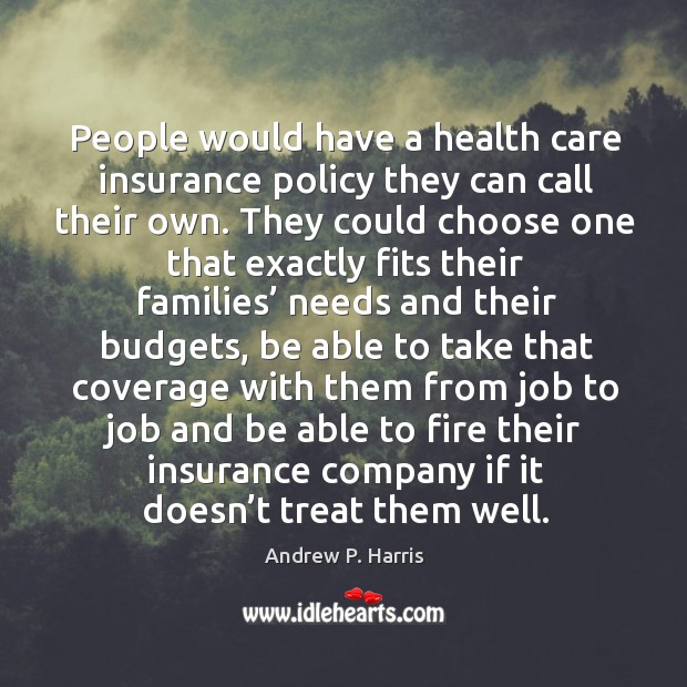 People would have a health care insurance policy they can call their own. Andrew P. Harris Picture Quote