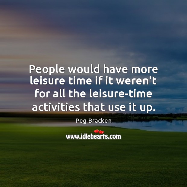 People would have more leisure time if it weren’t for all the Peg Bracken Picture Quote